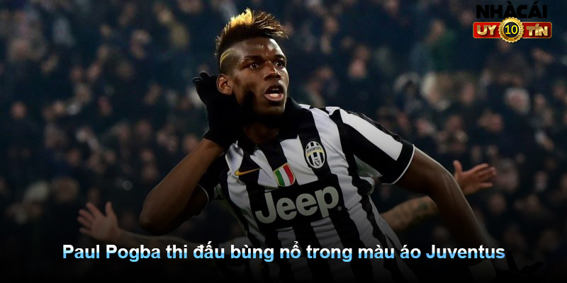 Paul Pogba thi đấu bùng nổ trong màu áo Juventus