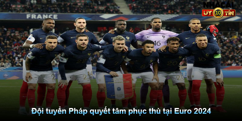 Đội tuyển Pháp quyết tâm phục thù tại Euro 2024