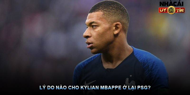 Lý do nào cho Kylian Mbappe ở lại PSG?