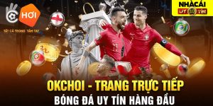 OKCHOI - Khám phá nhà cái tặng tiền đình đám nhất 2024